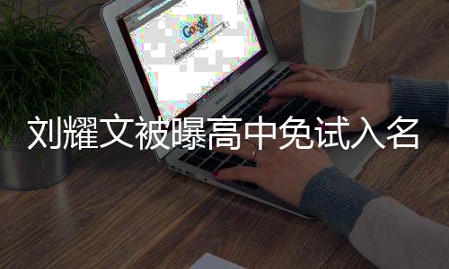 文被教委名校么情回应刘耀中免试入是什当地曝高况